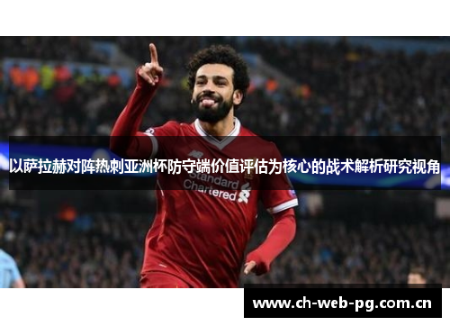 以萨拉赫对阵热刺亚洲杯防守端价值评估为核心的战术解析研究视角